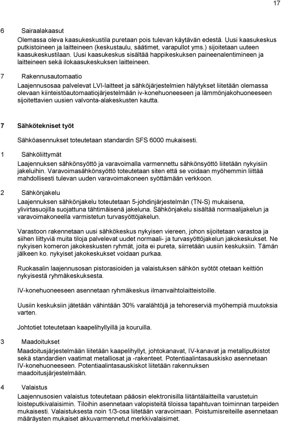 7 Rakennusautomaatio Laajennusosaa palvelevat LVI-laitteet ja sähköjärjestelmien hälytykset liitetään olemassa olevaan kiinteistöautomaatiojärjestelmään iv-konehuoneeseen ja lämmönjakohuoneeseen