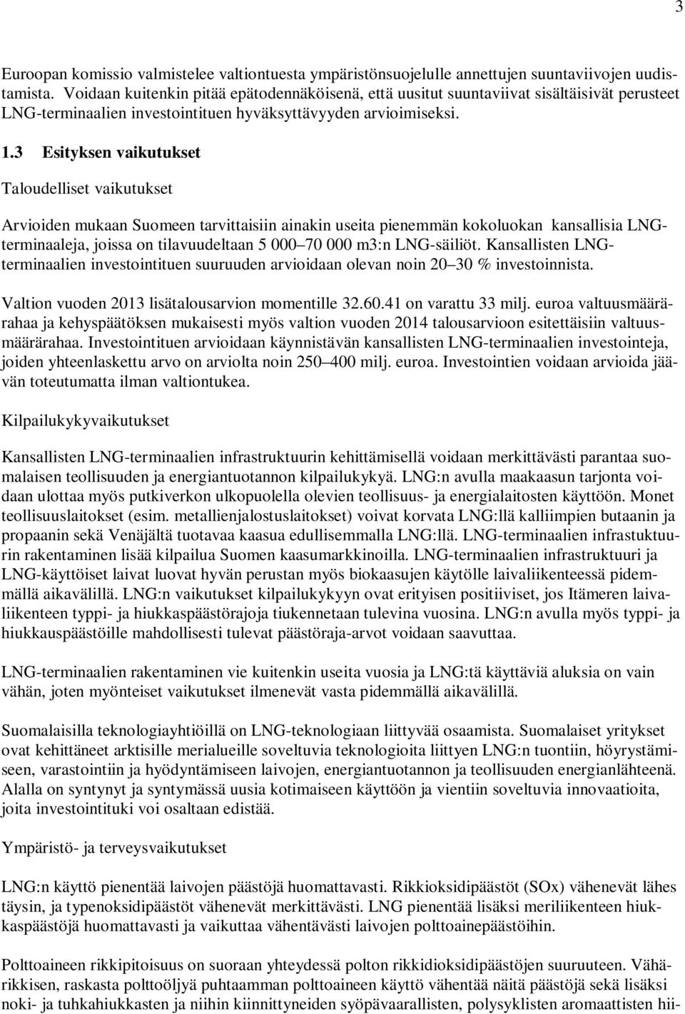 3 Esityksen vaikutukset Taloudelliset vaikutukset Arvioiden mukaan Suomeen tarvittaisiin ainakin useita pienemmän kokoluokan kansallisia LNGterminaaleja, joissa on tilavuudeltaan 5 000 70 000 m3:n