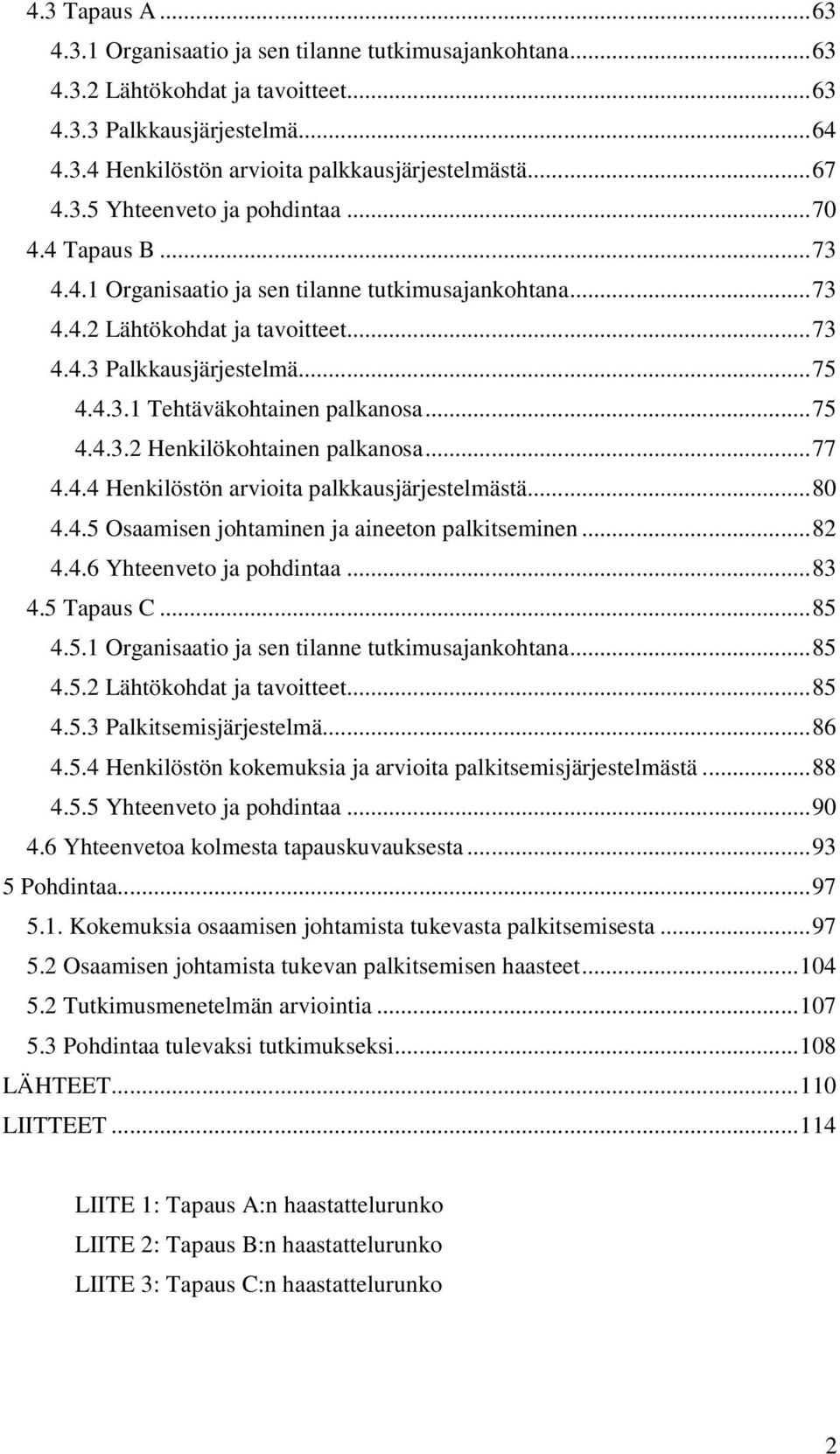 ..75 4.4.3.2 Henkilökohtainen palkanosa...77 4.4.4 Henkilöstön arvioita palkkausjärjestelmästä...80 4.4.5 Osaamisen johtaminen ja aineeton palkitseminen...82 4.4.6 Yhteenveto ja pohdintaa...83 4.