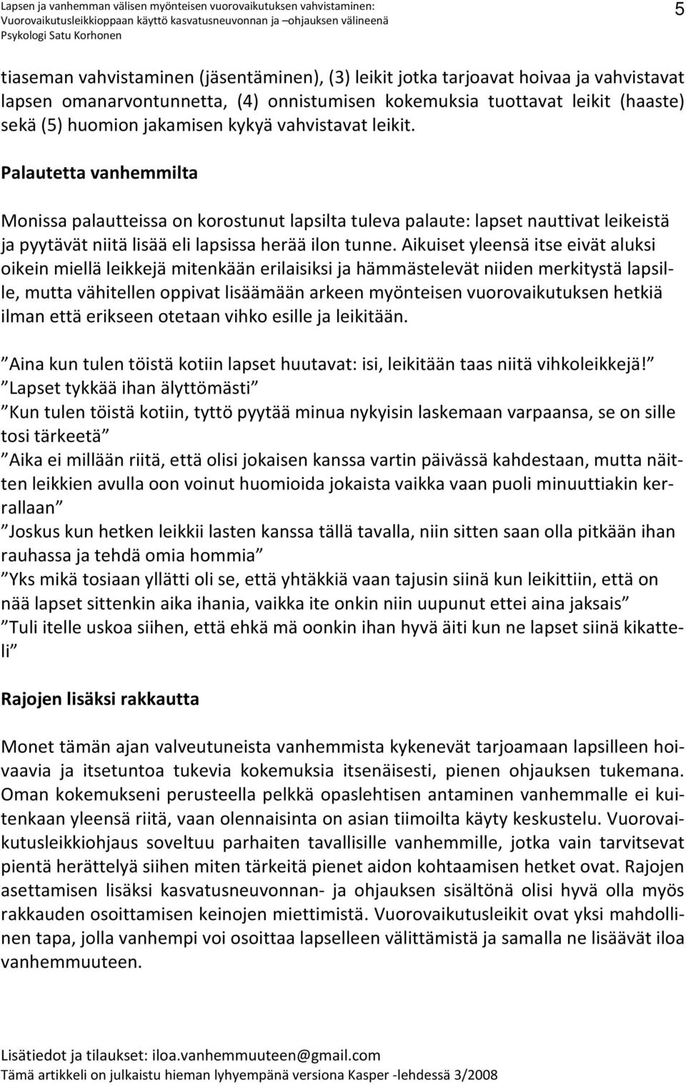 Aikuiset yleensä itse eivät aluksi oikein miellä leikkejä mitenkään erilaisiksi ja hämmästelevät niiden merkitystä lapsille, mutta vähitellen oppivat lisäämään arkeen myönteisen vuorovaikutuksen