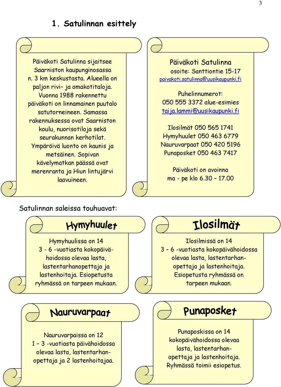 Sopivan kävelymatkan päässä ovat merenranta ja Hiun lintujärvi laavuineen. Päiväkoti Satulinna osoite: Santtiontie 15-17 paivakoti.satulinna@uusikaupunki.