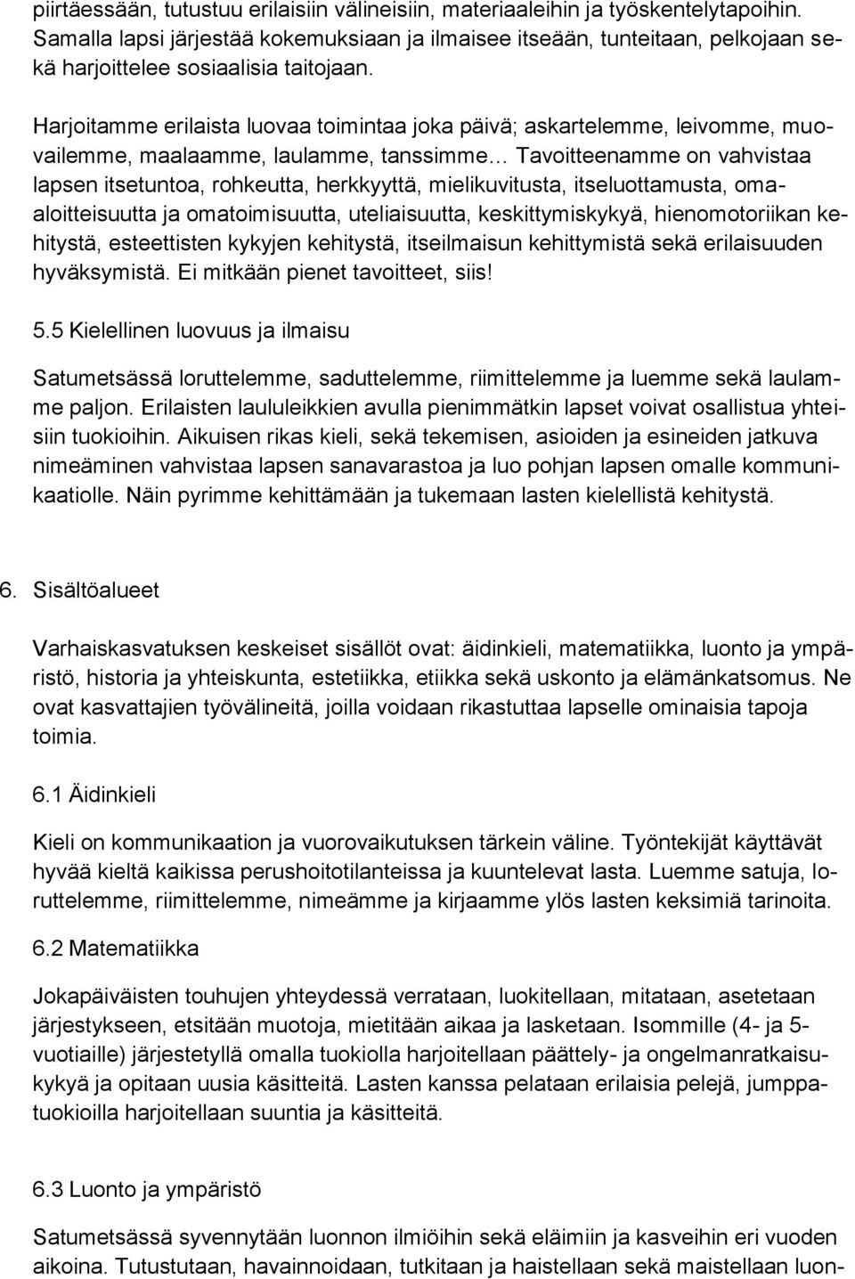 Harjoitamme erilaista luovaa toimintaa joka päivä; askartelemme, leivomme, muovailemme, maalaamme, laulamme, tanssimme Tavoitteenamme on vahvistaa lapsen itsetuntoa, rohkeutta, herkkyyttä,