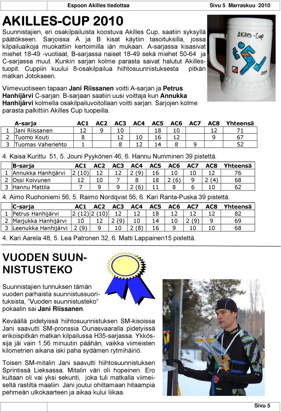 A-sarjassa kisasivat miehet 18-49 -vuotiaat, B-sarjassa naiset 18-49 sekä miehet 50-64 ja C-sarjassa muut. Kunkin sarjan kolme parasta saivat halutut Akillestuopit.