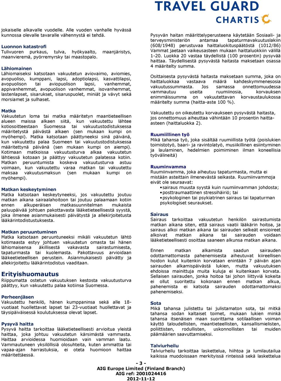 Lähiomainen Lähiomaiseksi katsotaan vakuutetun aviovaimo, aviomies, avopuoliso, kumppani, lapsi, adoptiolapsi, kasvattilapsi, avopuolison tai aviopuolison lapsi, vanhemmat, appivanhemmat, avopuolison