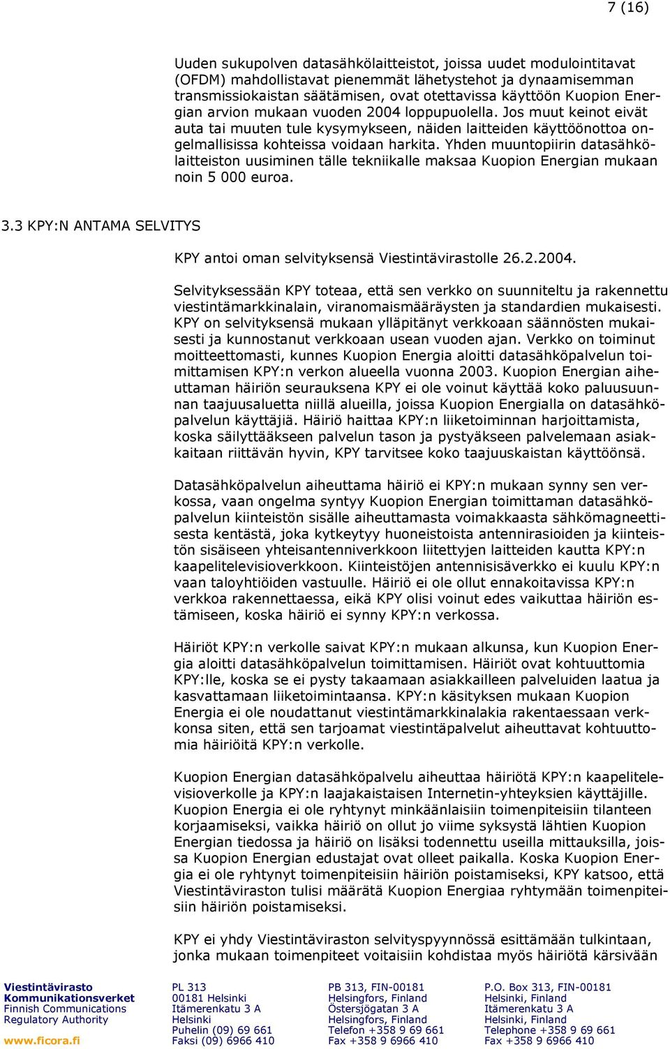 Yhden muuntopiirin datasähkölaitteiston uusiminen tälle tekniikalle maksaa Kuopion Energian mukaan noin 5 000 euroa. 3.3 KPY:N ANTAMA SELVITYS KPY antoi oman selvityksensä lle 26.2.2004.