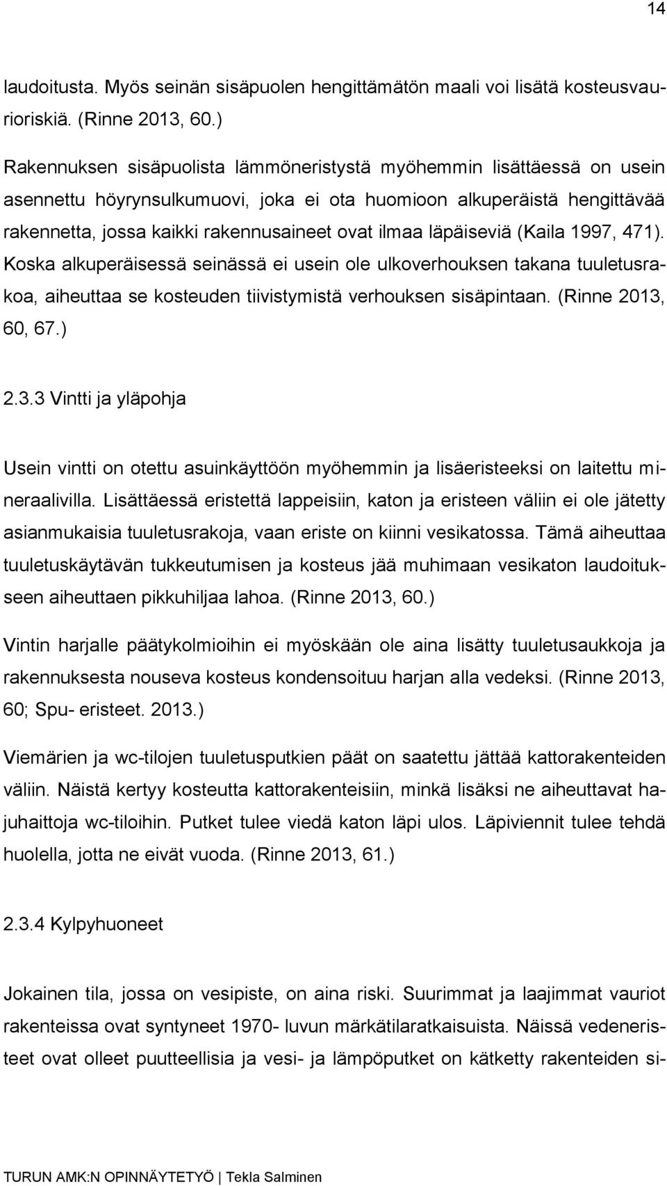 läpäiseviä (Kaila 1997, 471). Koska alkuperäisessä seinässä ei usein ole ulkoverhouksen takana tuuletusrakoa, aiheuttaa se kosteuden tiivistymistä verhouksen sisäpintaan. (Rinne 2013,