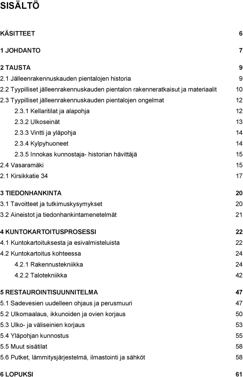 4 Vasaramäki 15 2.1 Kirsikkatie 34 17 3 TIEDONHANKINTA 20 3.1 Tavoitteet ja tutkimuskysymykset 20 3.2 Aineistot ja tiedonhankintamenetelmät 21 4 KUNTOKARTOITUSPROSESSI 22 4.