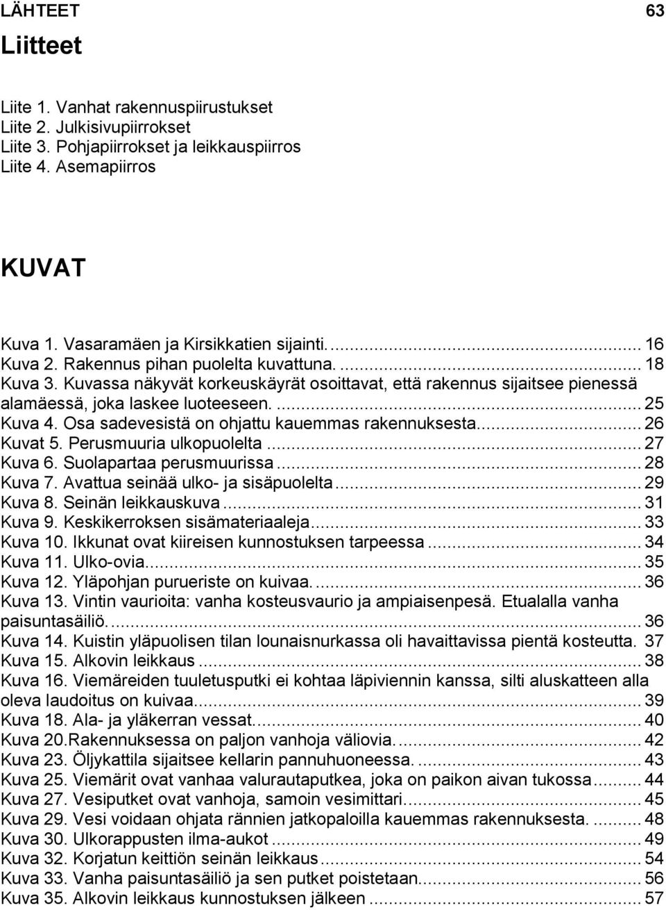 Kuvassa näkyvät korkeuskäyrät osoittavat, että rakennus sijaitsee pienessä alamäessä, joka laskee luoteeseen.... 25 Kuva 4. Osa sadevesistä on ohjattu kauemmas rakennuksesta... 26 Kuvat 5.