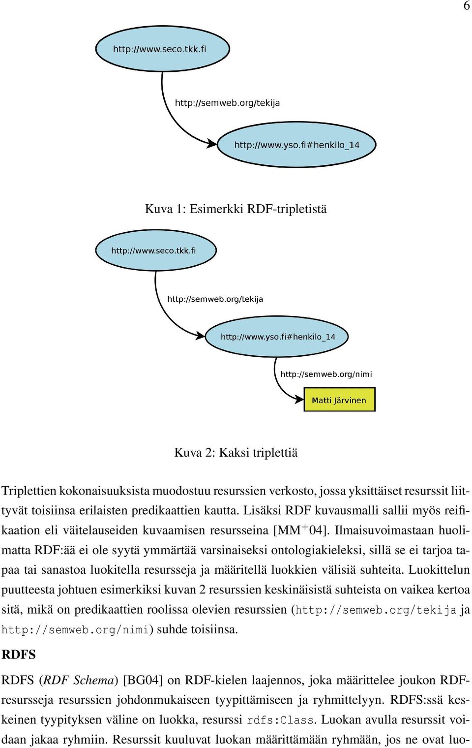 Ilmaisuvoimastaan huolimatta RDF:ää ei ole syytä ymmärtää varsinaiseksi ontologiakieleksi, sillä se ei tarjoa tapaa tai sanastoa luokitella resursseja ja määritellä luokkien välisiä suhteita.