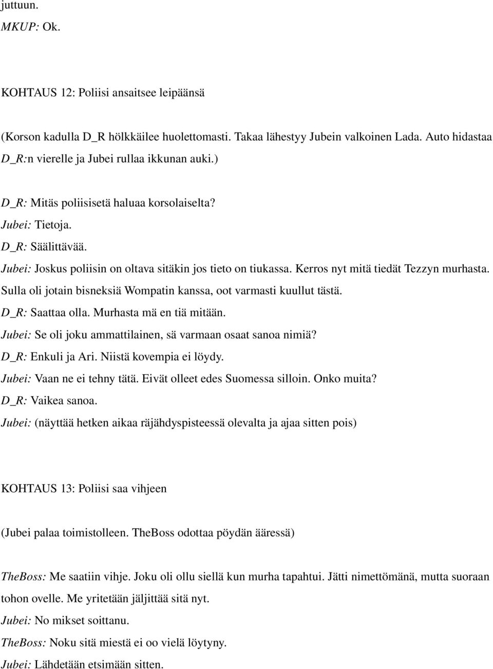 Jubei: Joskus poliisin on oltava sitäkin jos tieto on tiukassa. Kerros nyt mitä tiedät Tezzyn murhasta. Sulla oli jotain bisneksiä Wompatin kanssa, oot varmasti kuullut tästä. D_R: Saattaa olla.