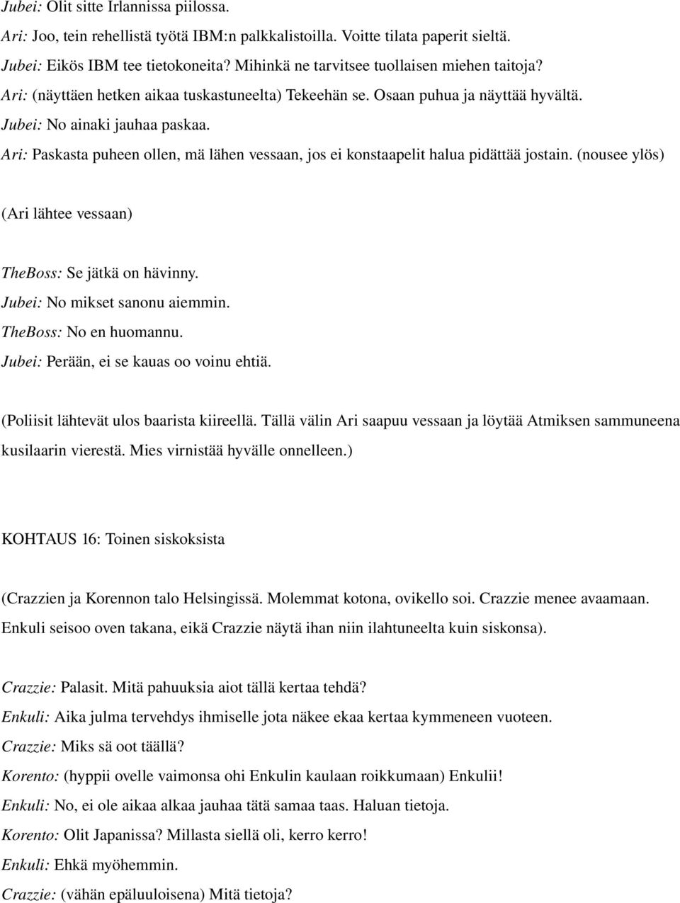 Ari: Paskasta puheen ollen, mä lähen vessaan, jos ei konstaapelit halua pidättää jostain. (nousee ylös) (Ari lähtee vessaan) TheBoss: Se jätkä on hävinny. Jubei: No mikset sanonu aiemmin.