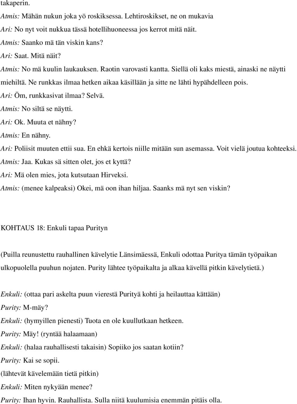 Ari: Öm, runkkasivat ilmaa? Selvä. Atmis: No siltä se näytti. Ari: Ok. Muuta et nähny? Atmis: En nähny. Ari: Poliisit muuten ettii sua. En ehkä kertois niille mitään sun asemassa.