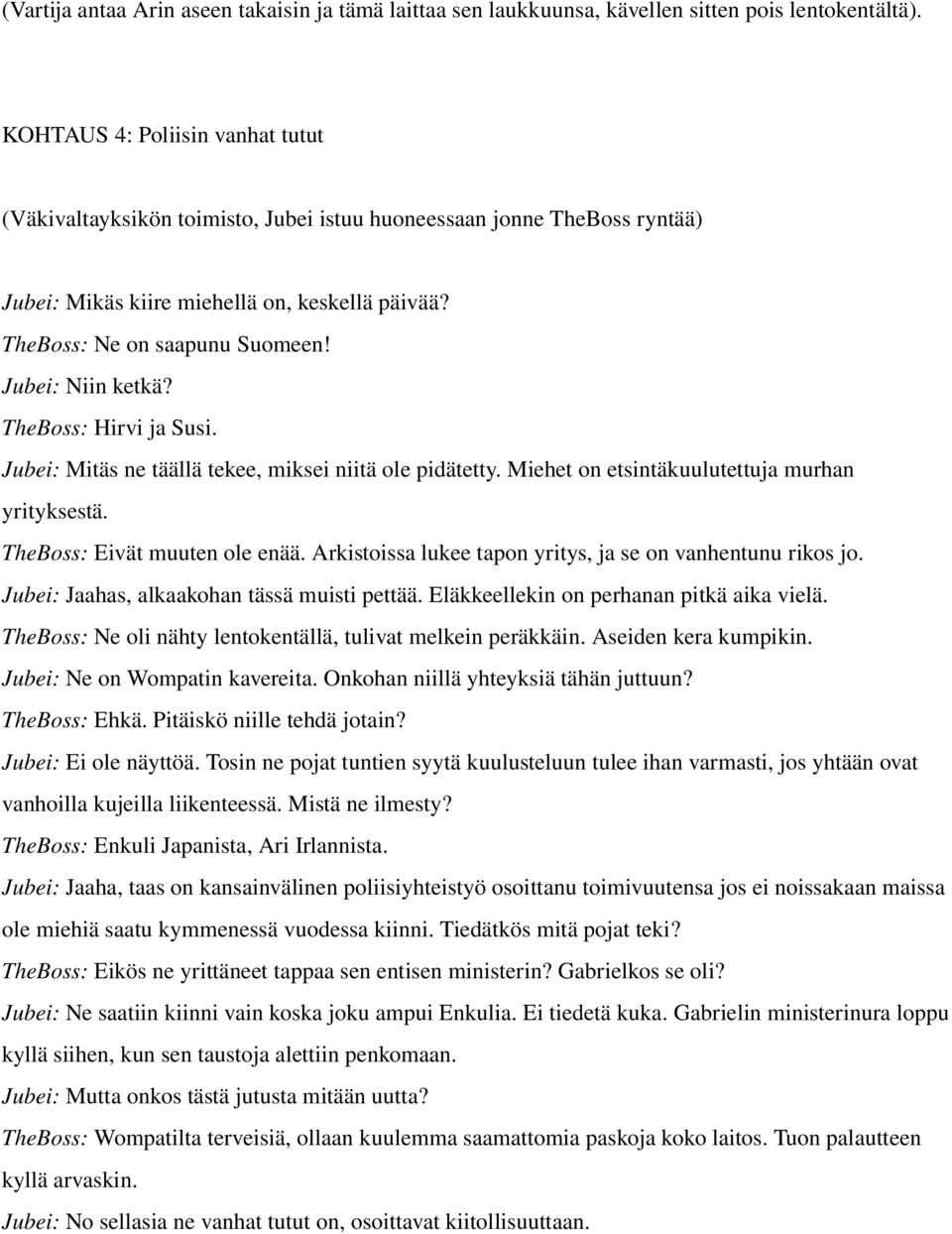 Jubei: Niin ketkä? TheBoss: Hirvi ja Susi. Jubei: Mitäs ne täällä tekee, miksei niitä ole pidätetty. Miehet on etsintäkuulutettuja murhan yrityksestä. TheBoss: Eivät muuten ole enää.