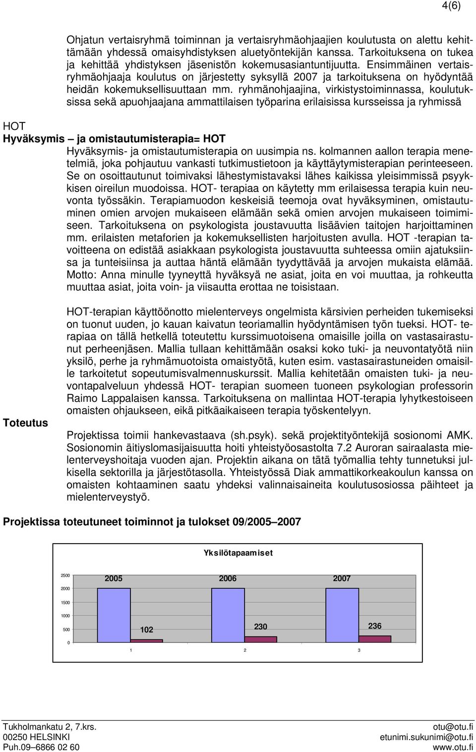 Ensimmäinen vertaisryhmäohjaaja koulutus on järjestetty syksyllä 2007 ja tarkoituksena on hyödyntää heidän kokemuksellisuuttaan mm.