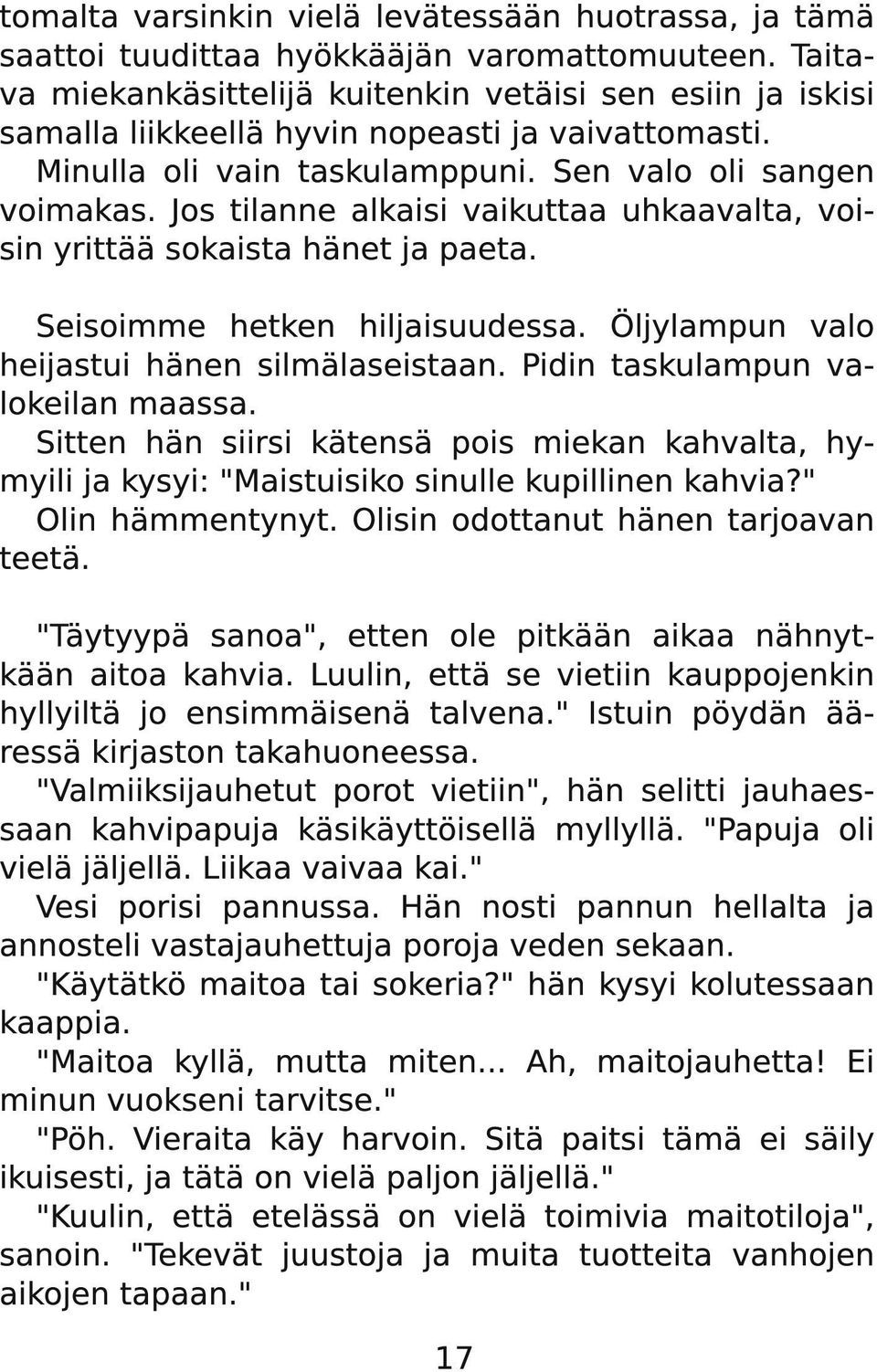 Jos tilanne alkaisi vaikuttaa uhkaavalta, voisin yrittää sokaista hänet ja paeta. Seisoimme hetken hiljaisuudessa. Öljylampun valo heijastui hänen silmälaseistaan. Pidin taskulampun valokeilan maassa.