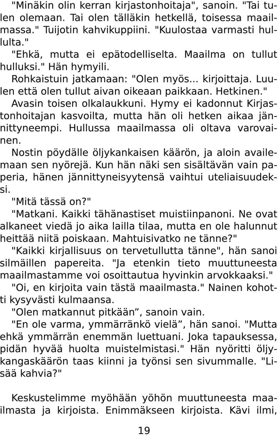 " Avasin toisen olkalaukkuni. Hymy ei kadonnut Kirjastonhoitajan kasvoilta, mutta hän oli hetken aikaa jännittyneempi. Hullussa maailmassa oli oltava varovainen.