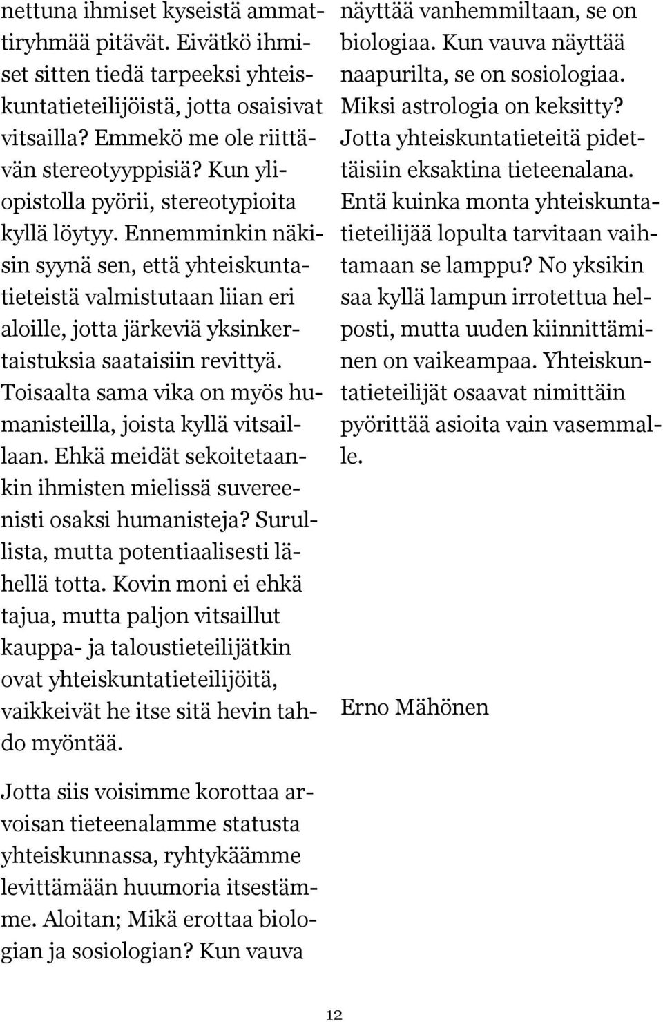 Toisaalta sama vika on myös humanisteilla, joista kyllä vitsaillaan. Ehkä meidät sekoitetaankin ihmisten mielissä suvereenisti osaksi humanisteja? Surullista, mutta potentiaalisesti lähellä totta.