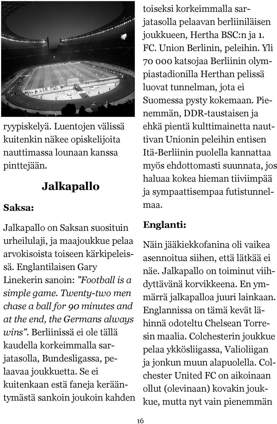 Twenty-two men chase a ball for 90 minutes and at the end, the Germans always wins. Berliinissä ei ole tällä kaudella korkeimmalla sarjatasolla, Bundesligassa, pelaavaa joukkuetta.