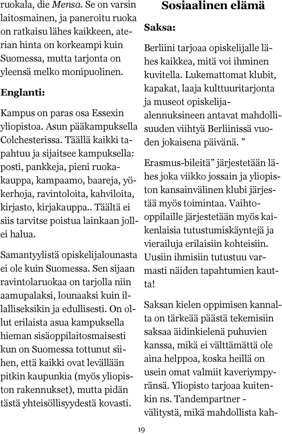 Täällä kaikki tapahtuu ja sijaitsee kampuksella: posti, pankkeja, pieni ruokakauppa, kampaamo, baareja, yökerhoja, ravintoloita, kahviloita, kirjasto, kirjakauppa.