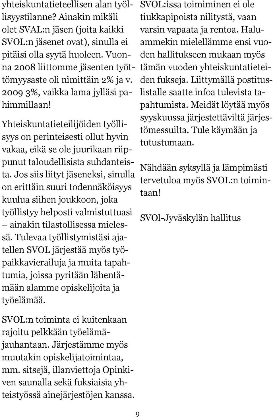 Yhteiskuntatieteilijöiden työllisyys on perinteisesti ollut hyvin vakaa, eikä se ole juurikaan riippunut taloudellisista suhdanteista.