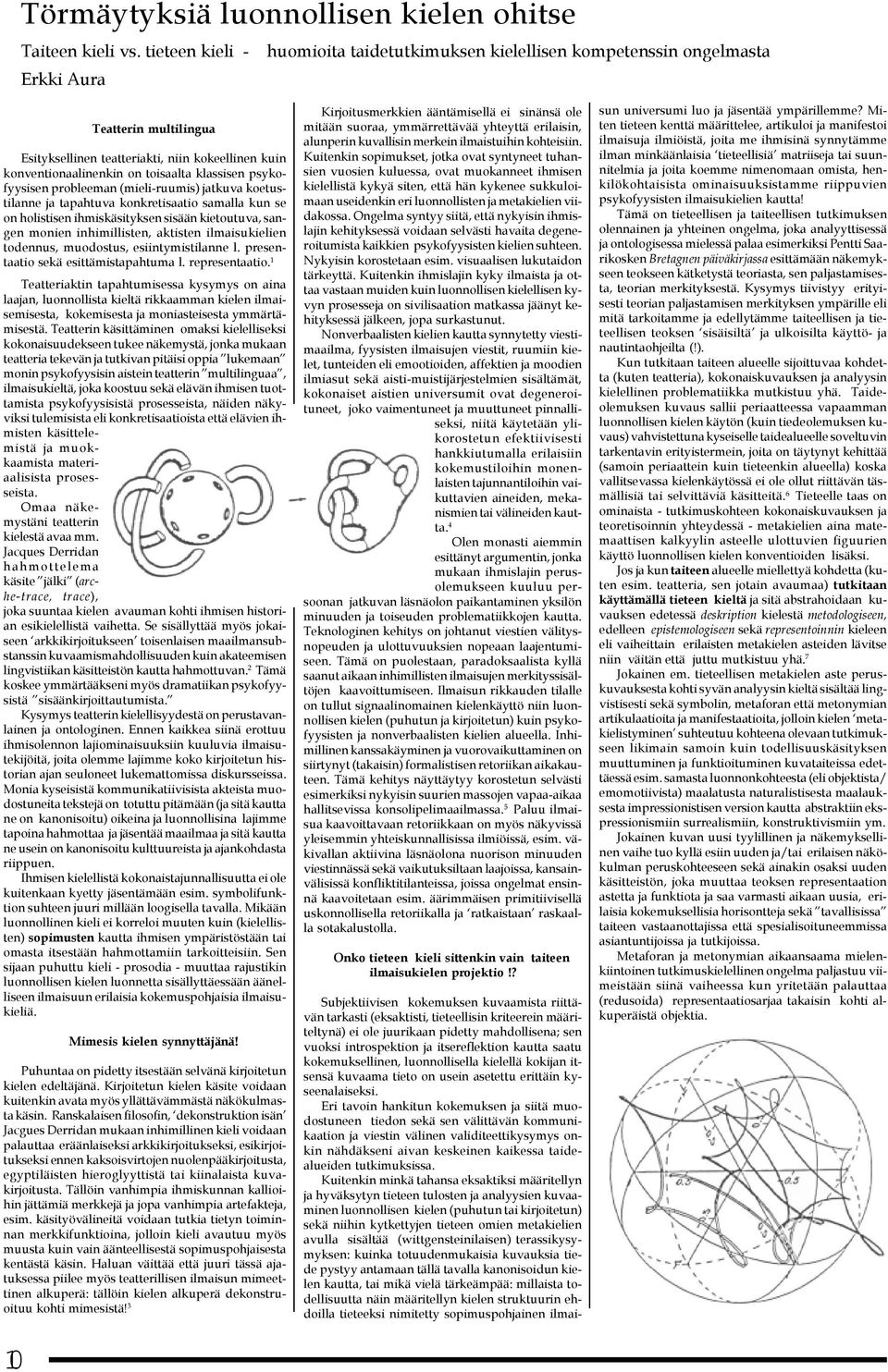 klassisen psykofyysisen probleeman (mieli-ruumis) jatkuva koetustilanne ja tapahtuva konkretisaatio samalla kun se on holistisen ihmiskäsityksen sisään kietoutuva, sangen monien inhimillisten,