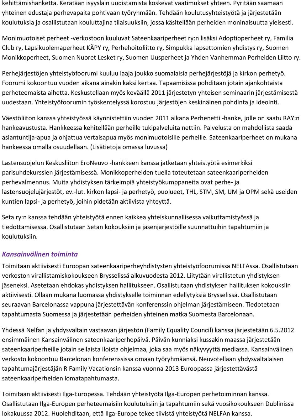 Monimuotoiset perheet -verkostoon kuuluvat Sateenkaariperheet ry:n lisäksi Adoptioperheet ry, Familia Club ry, Lapsikuolemaperheet KÄPY ry, Perhehoitoliitto ry, Simpukka lapsettomien yhdistys ry,