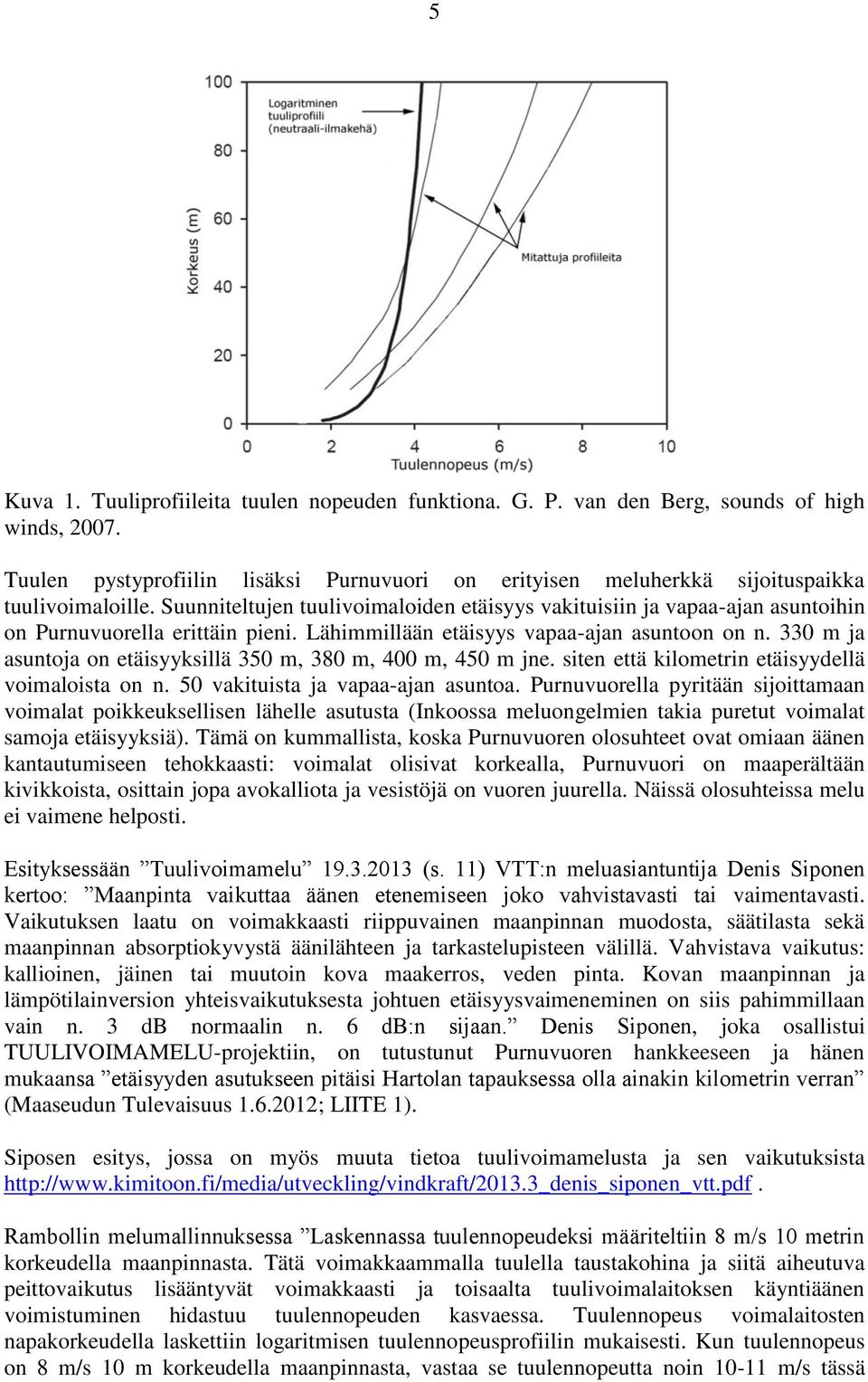 330 m ja asuntoja on etäisyyksillä 350 m, 380 m, 400 m, 450 m jne. siten että kilometrin etäisyydellä voimaloista on n. 50 vakituista ja vapaa-ajan asuntoa.