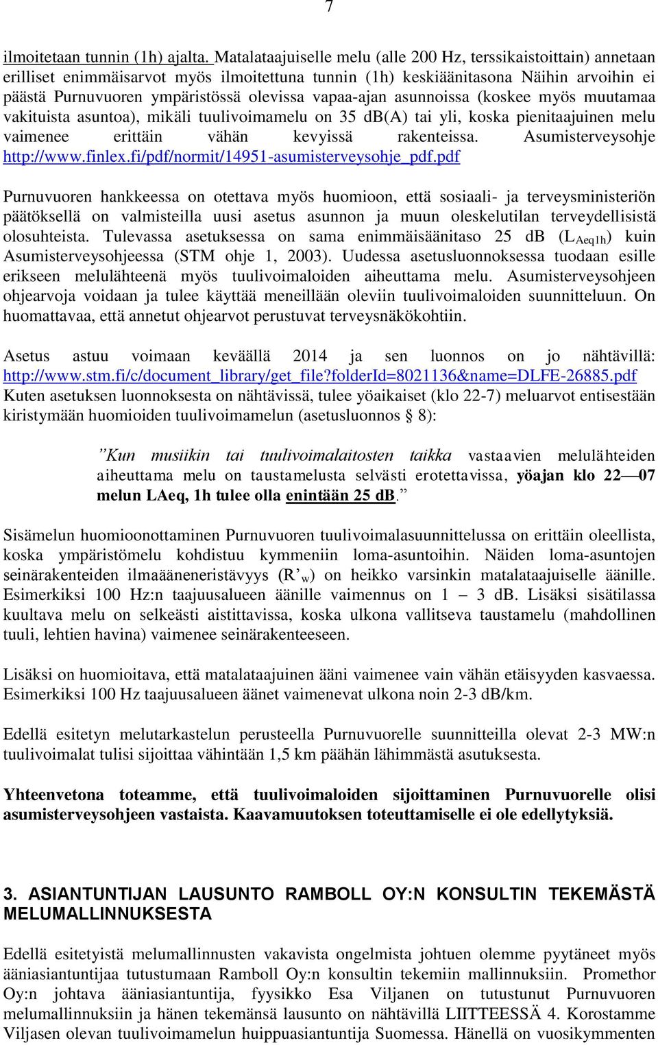 vapaa-ajan asunnoissa (koskee myös muutamaa vakituista asuntoa), mikäli tuulivoimamelu on 35 db(a) tai yli, koska pienitaajuinen melu vaimenee erittäin vähän kevyissä rakenteissa.