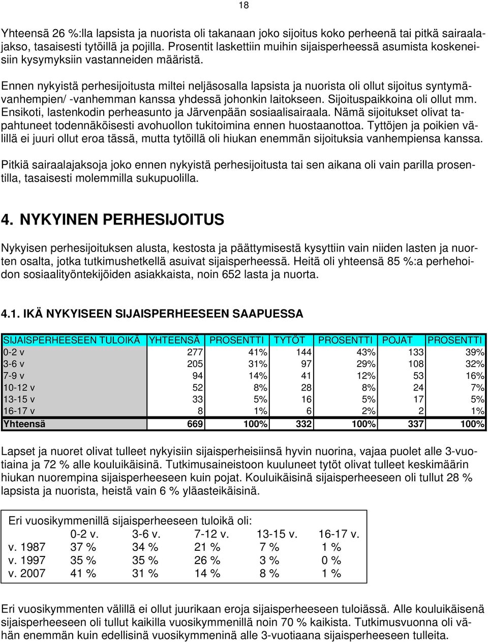 Ennen nykyistä perhesijoitusta miltei neljäsosalla lapsista ja nuorista oli ollut sijoitus syntymävanhempien/ -vanhemman kanssa yhdessä johonkin laitokseen. Sijoituspaikkoina oli ollut mm.