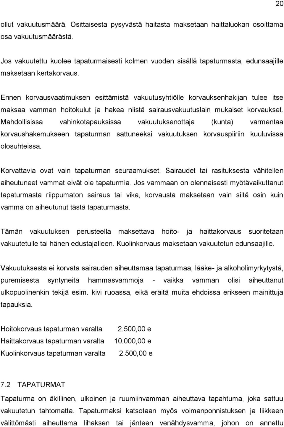 Ennen korvausvaatimuksen esittämistä vakuutusyhtiölle korvauksenhakijan tulee itse maksaa vamman hoitokulut ja hakea niistä sairausvakuutuslain mukaiset korvaukset.