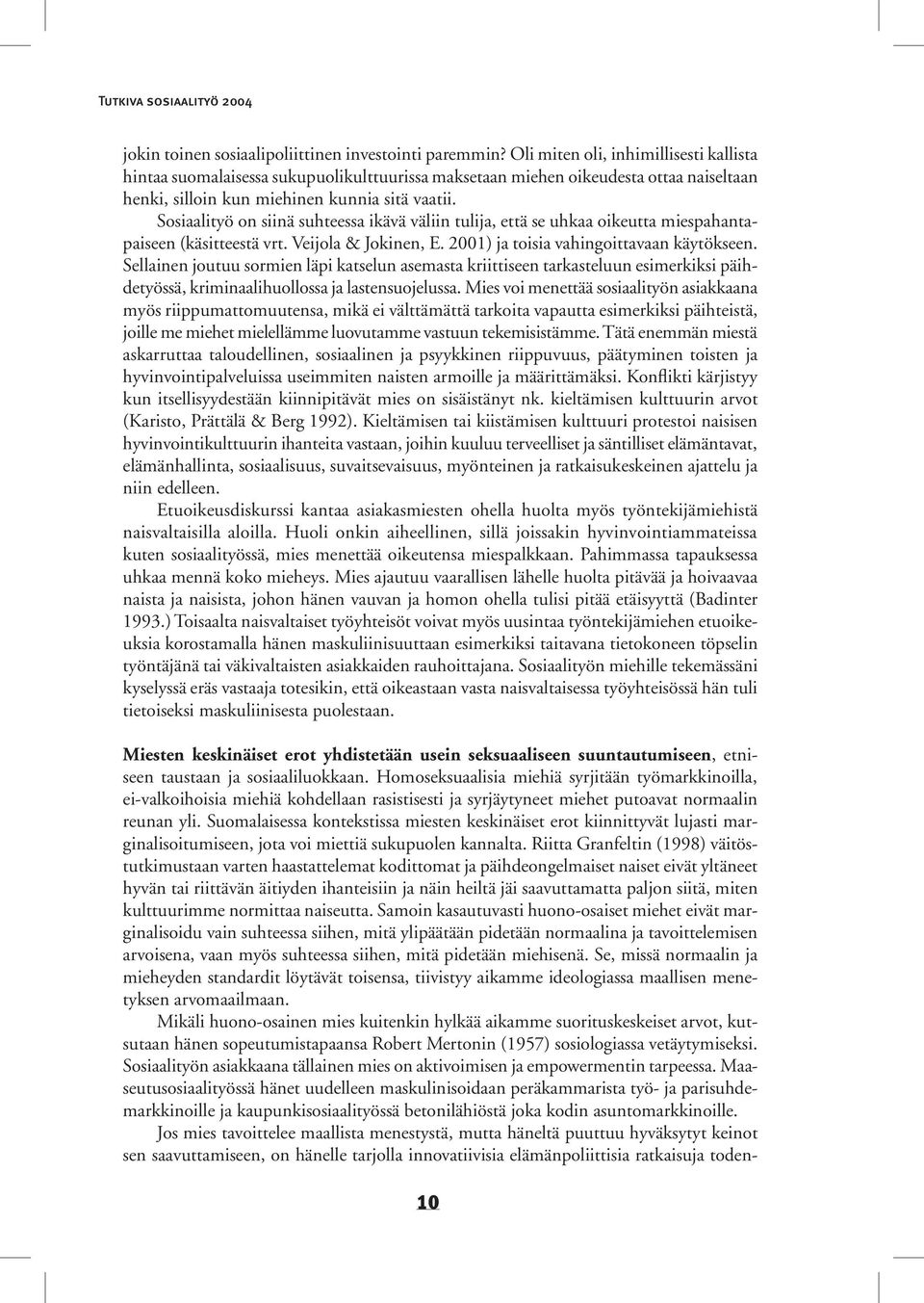 Sosiaalityö on siinä suhteessa ikävä väliin tulija, että se uhkaa oikeutta miespahantapaiseen (käsitteestä vrt. Veijola & Jokinen, E. 2001) ja toisia vahingoittavaan käytökseen.