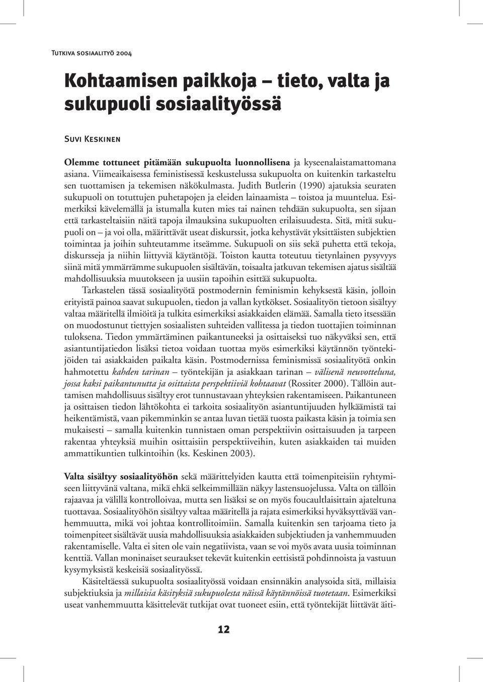 Judith Butlerin (1990) ajatuksia seuraten sukupuoli on totuttujen puhetapojen ja eleiden lainaamista toistoa ja muuntelua.