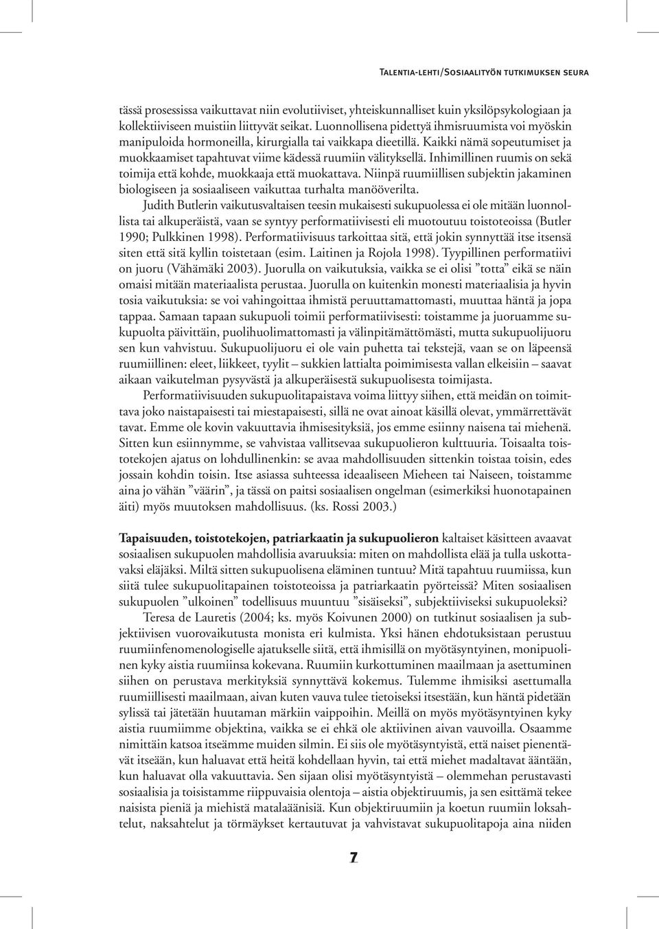 Inhimillinen ruumis on sekä toimija että kohde, muokkaaja että muokattava. Niinpä ruumiillisen subjektin jakaminen biologiseen ja sosiaaliseen vaikuttaa turhalta manööverilta.