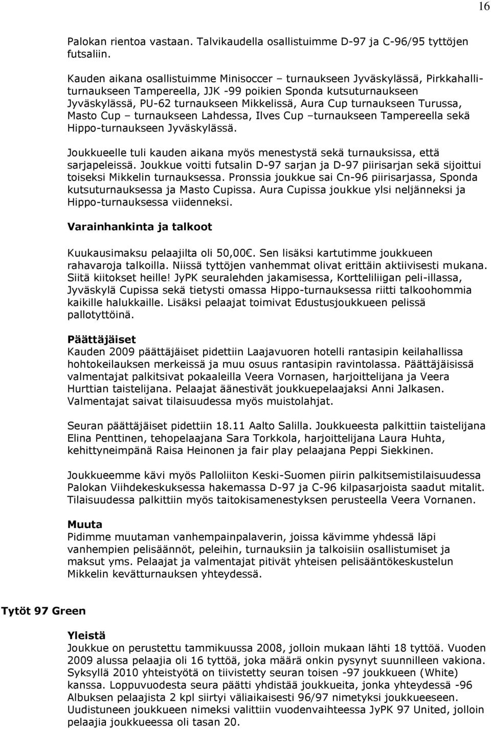 turnaukseen Turussa, Masto Cup turnaukseen Lahdessa, Ilves Cup turnaukseen Tampereella sekä Hippo-turnaukseen Jyväskylässä.