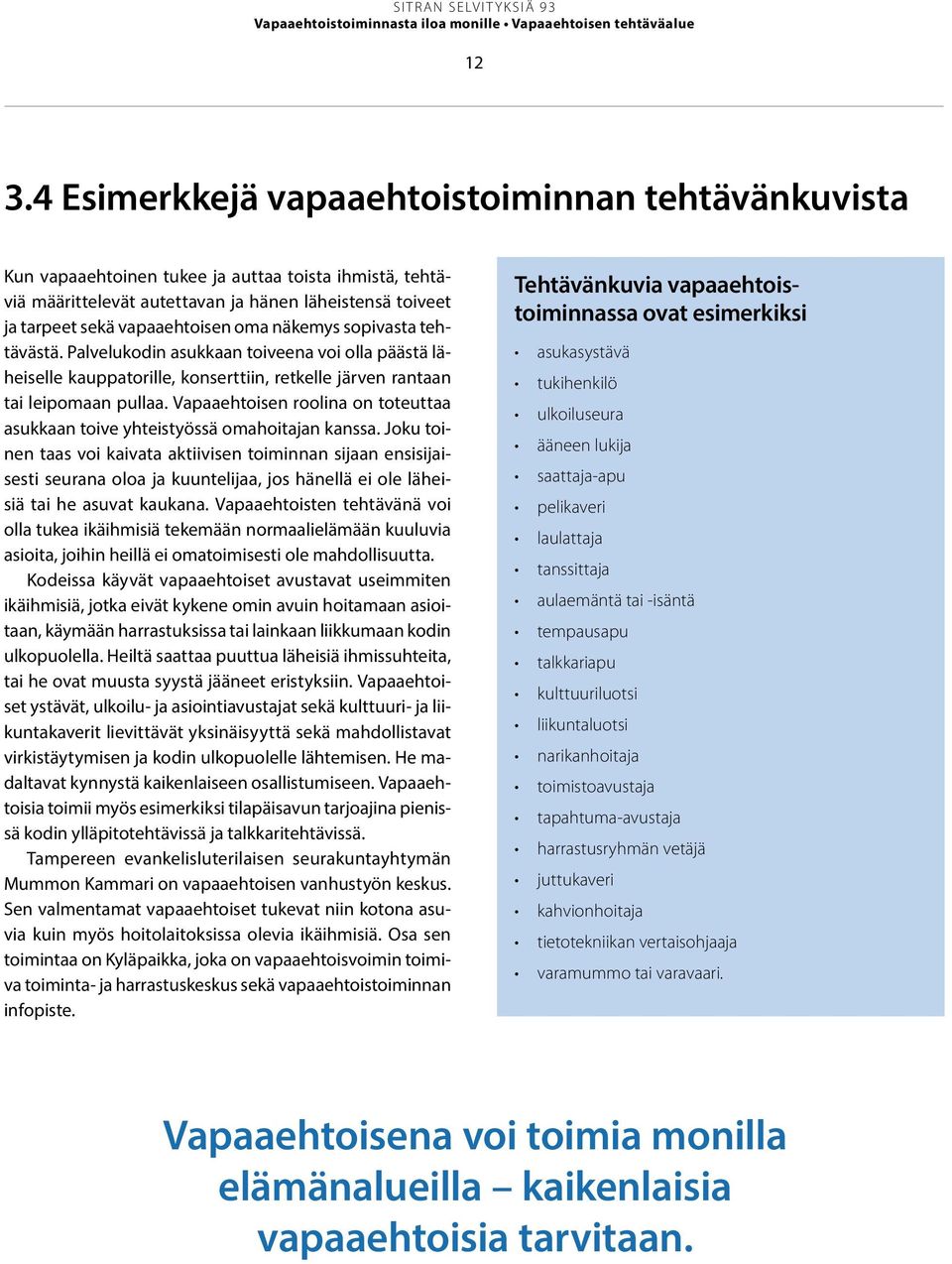 näkemys sopivasta tehtävästä. Palvelukodin asukkaan toiveena voi olla päästä läheiselle kauppatorille, konserttiin, retkelle järven rantaan tai leipomaan pullaa.