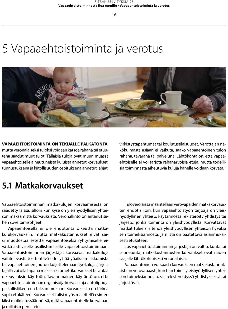 Tällaisia tuloja ovat muun muassa vapaaehtoiselle aiheutuneista kuluista annetut korvaukset, tunnustuksena ja kiitollisuuden osoituksena annetut lahjat, virkistystapahtumat tai koulutustilaisuudet.