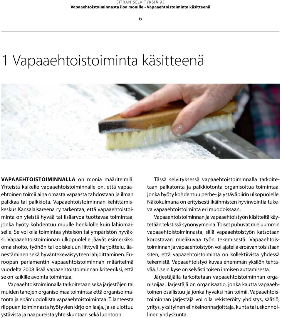 Vapaaehtoistoiminnan kehittämiskeskus Kansalaisareena ry tarkentaa, että vapaaehtoistoiminta on yleistä hyvää tai lisäarvoa tuottavaa toimintaa, jonka hyöty kohdentuu muulle henkilölle kuin