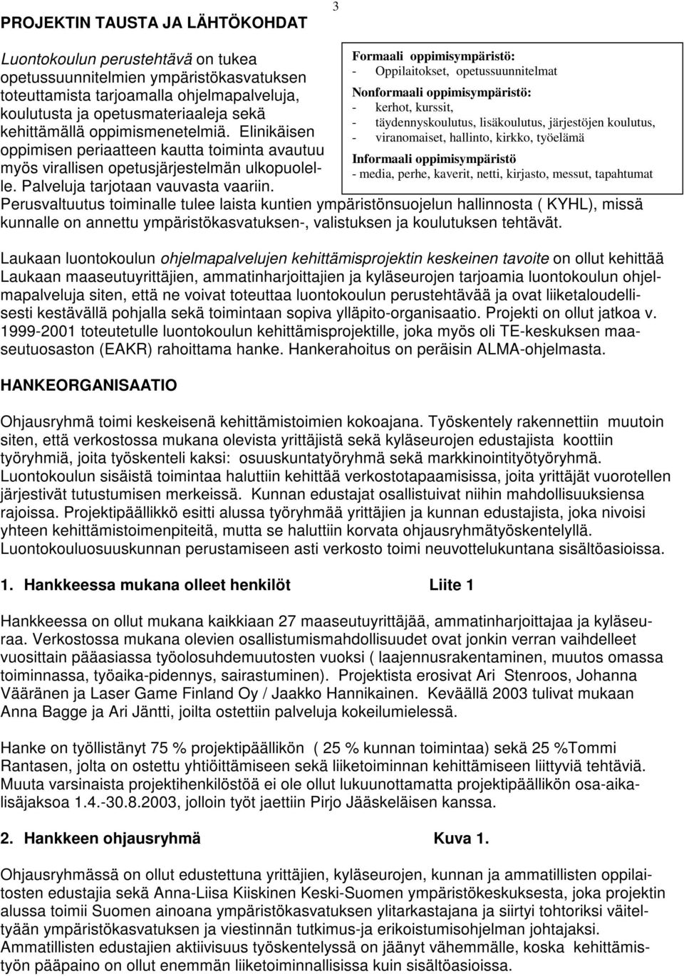 Formaali oppimisympäristö: - Oppilaitokset, opetussuunnitelmat Nonformaali oppimisympäristö: - kerhot, kurssit, - täydennyskoulutus, lisäkoulutus, järjestöjen koulutus, - viranomaiset, hallinto,