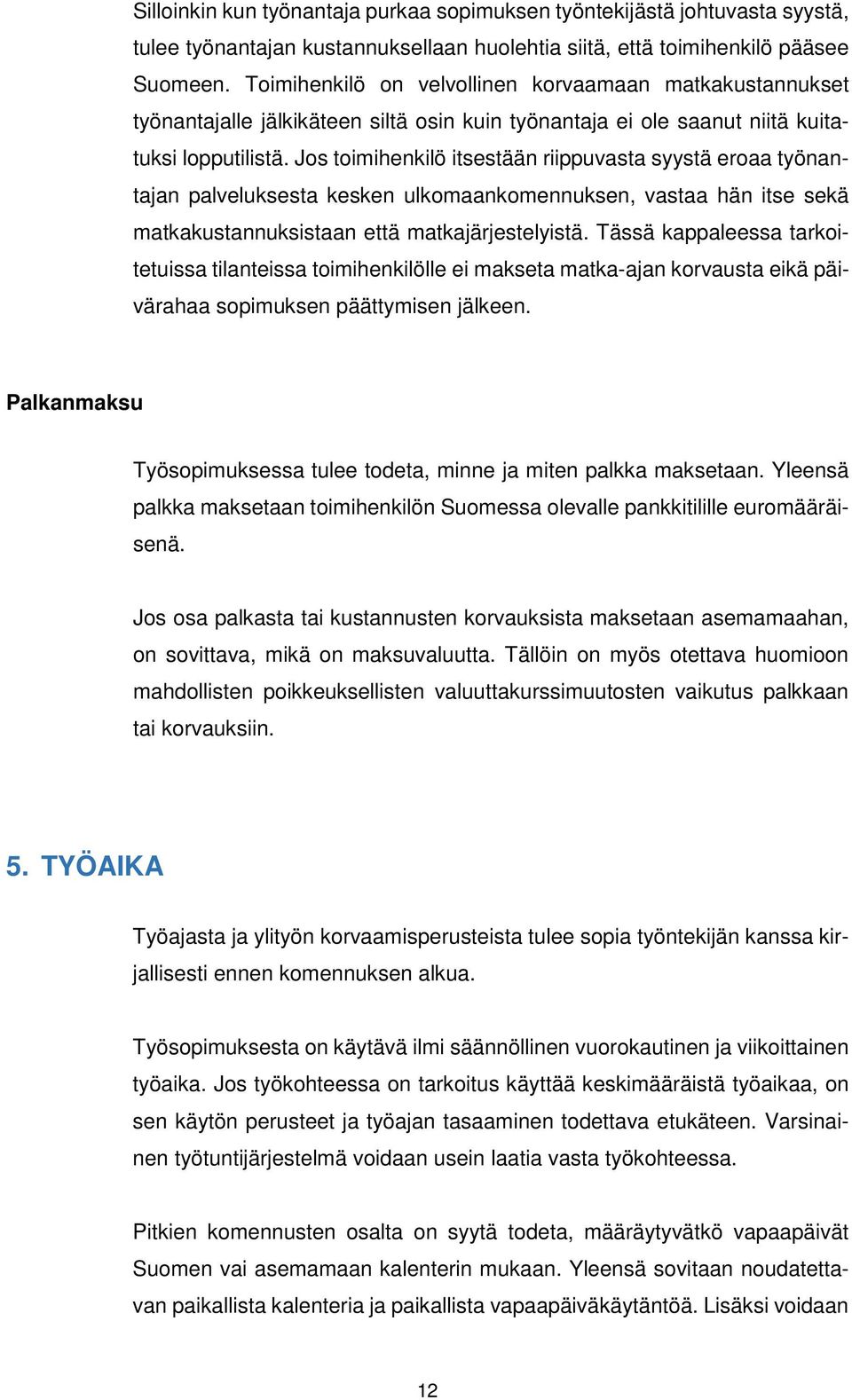 Jos toimihenkilö itsestään riippuvasta syystä eroaa työnantajan palveluksesta kesken ulkomaankomennuksen, vastaa hän itse sekä matkakustannuksistaan että matkajärjestelyistä.