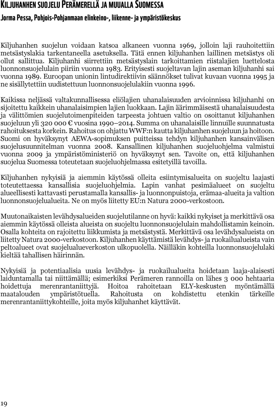 Kiljuhanhi siirrettiin metsästyslain tarkoittamien riistalajien luettelosta luonnonsuojelulain piiriin vuonna 1983. Erityisesti suojeltavan lajin aseman kiljuhanhi sai vuonna 1989.