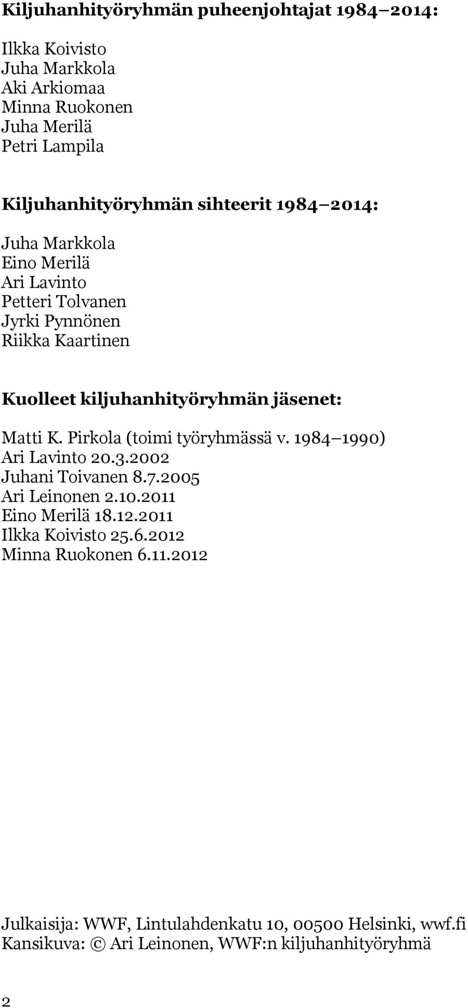 Matti K. Pirkola (toimi työryhmässä v. 1984 1990) Ari Lavinto 20.3.2002 Juhani Toivanen 8.7.2005 Ari Leinonen 2.10.2011 Eino Merilä 18.12.