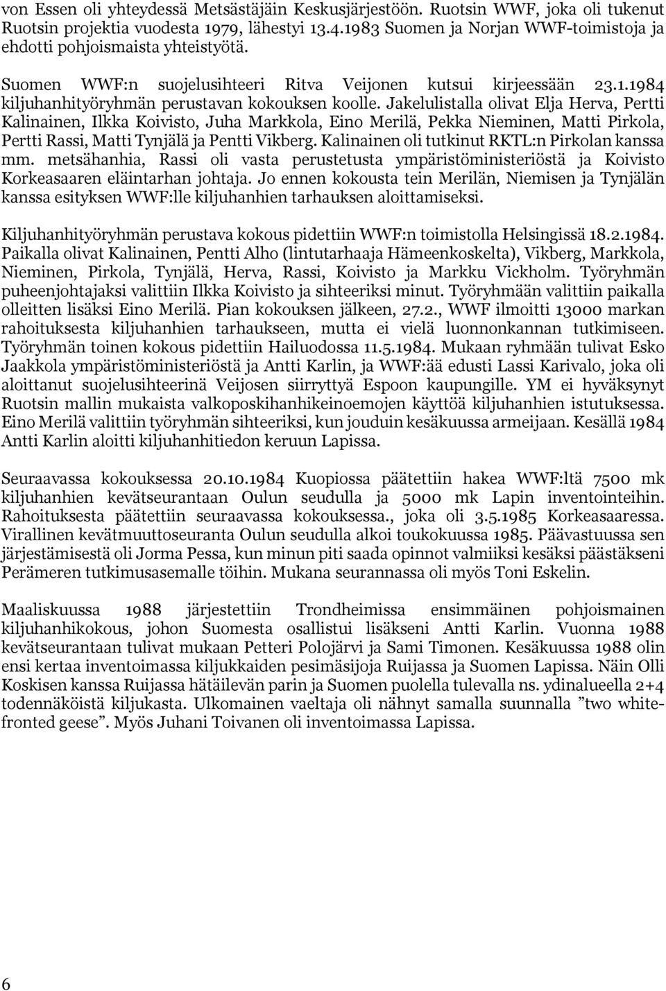 Jakelulistalla olivat Elja Herva, Pertti Kalinainen, Ilkka Koivisto, Juha Markkola, Eino Merilä, Pekka Nieminen, Matti Pirkola, Pertti Rassi, Matti Tynjälä ja Pentti Vikberg.