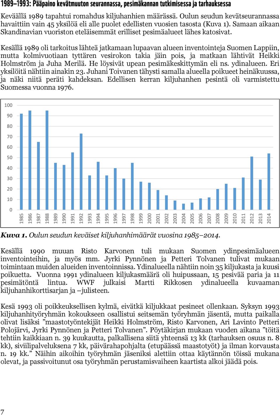 Kesällä 1989 oli tarkoitus lähteä jatkamaan lupaavan alueen inventointeja Suomen Lappiin, mutta kolmivuotiaan tyttären vesirokon takia jäin pois, ja matkaan lähtivät Heikki Holmström ja Juha Merilä.