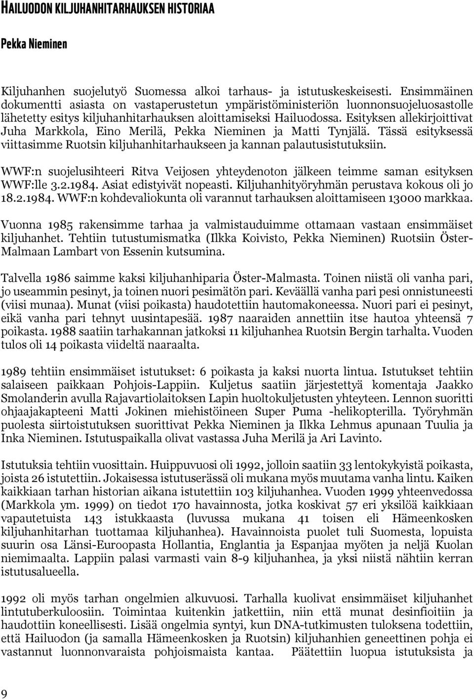 Esityksen allekirjoittivat Juha Markkola, Eino Merilä, Pekka Nieminen ja Matti Tynjälä. Tässä esityksessä viittasimme Ruotsin kiljuhanhitarhaukseen ja kannan palautusistutuksiin.