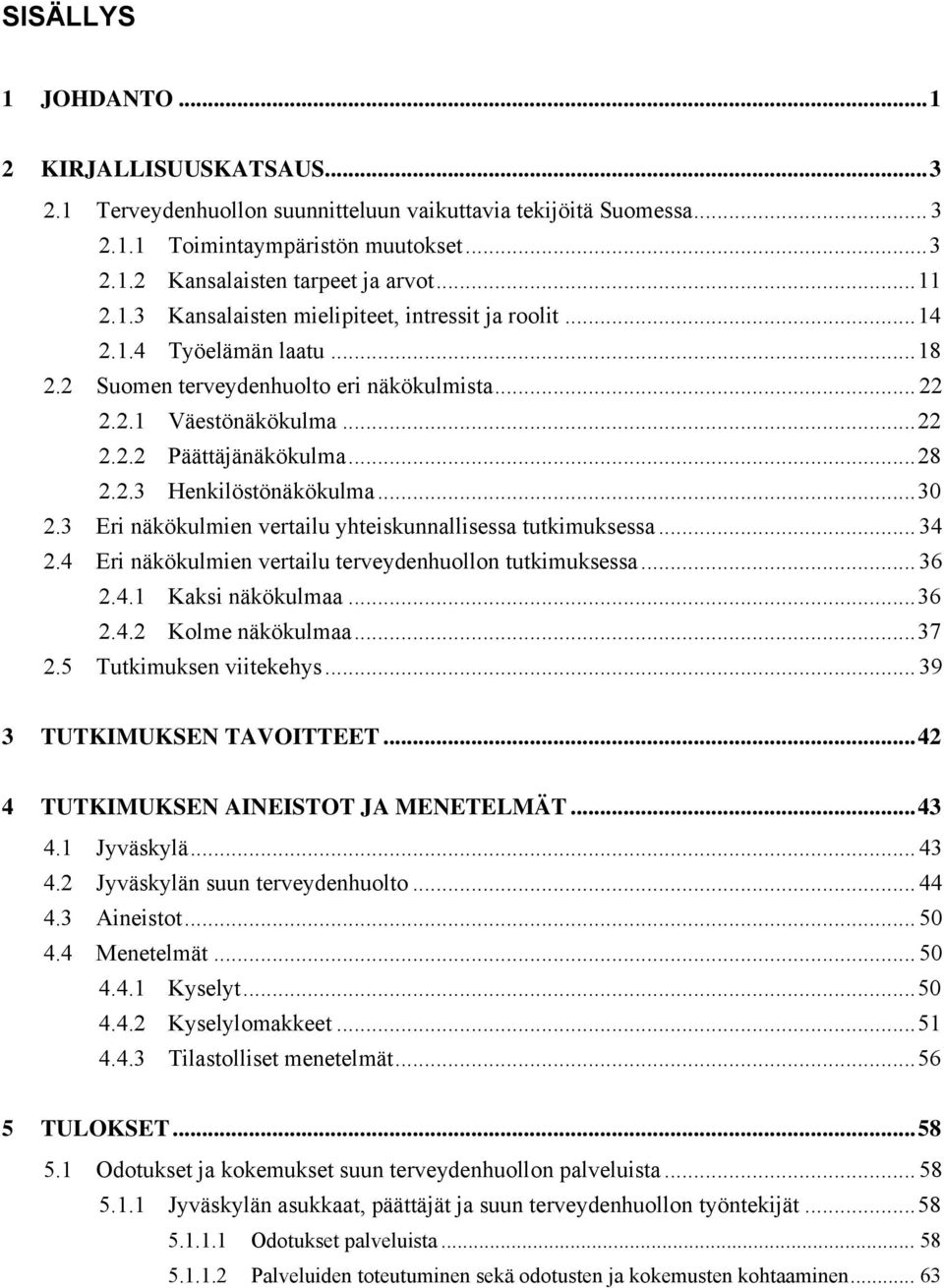 Eri näkökulmien vertailu yhteiskunnallisessa tutkimuksessa.... Eri näkökulmien vertailu terveydenhuollon tutkimuksessa... 6.. Kaksi näkökulmaa... 6.. Kolme näkökulmaa... 7. Tutkimuksen viitekehys.