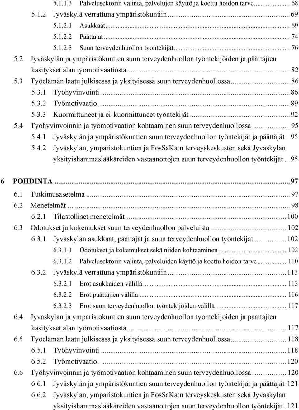 . Työhyvinvointi... 86.. Työmotivaatio... 89.. Kuormittuneet ja ei-kuormittuneet työntekijät... 9. Työhyvinvoinnin ja työmotivaation kohtaaminen suun terveydenhuollossa... 9.. Jyväskylän ja ympäristökuntien suun terveydenhuollon työntekijät ja päättäjät.