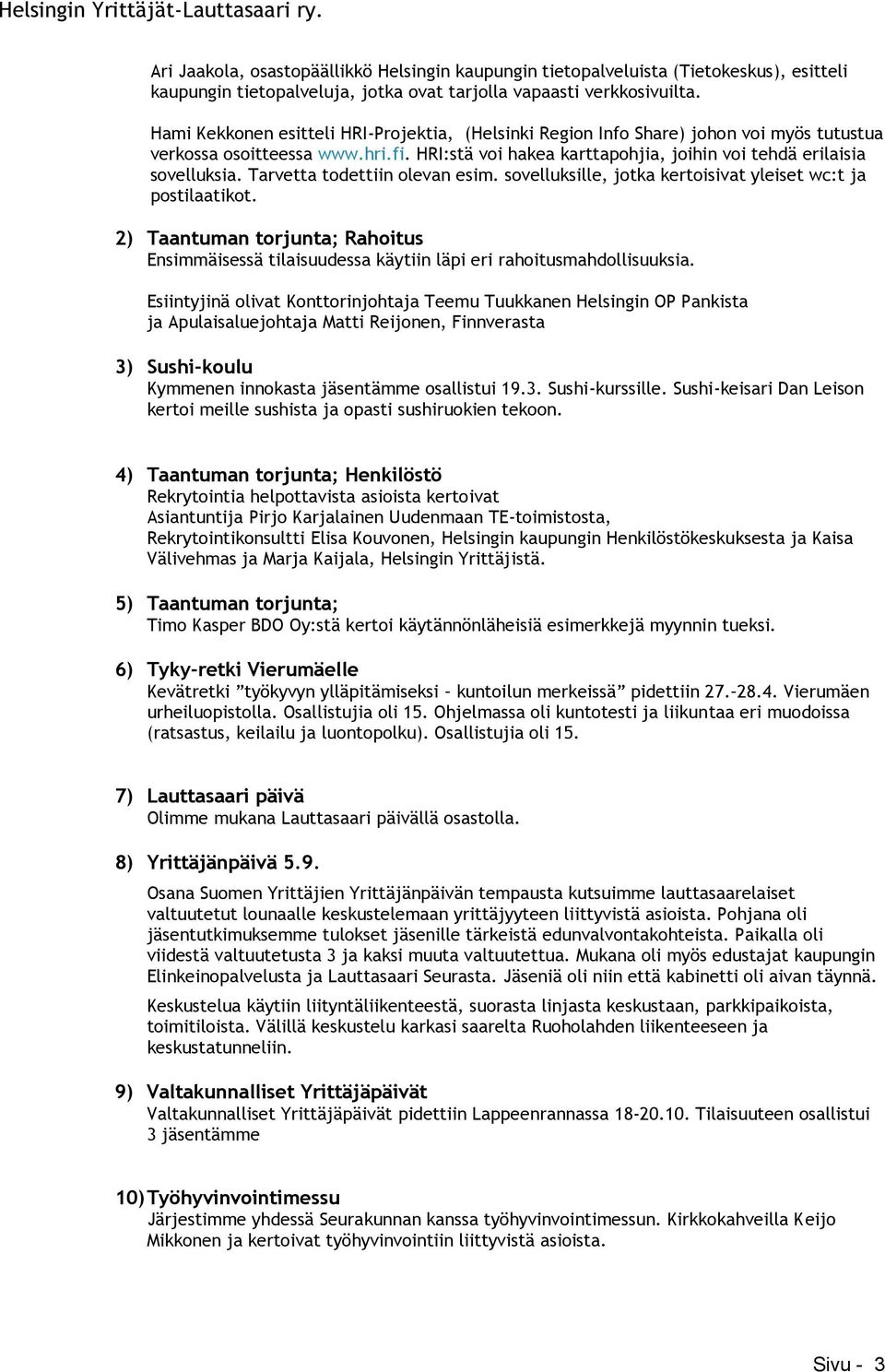 Tarvetta todettiin olevan esim. sovelluksille, jotka kertoisivat yleiset wc:t ja postilaatikot. 2) Taantuman torjunta; Rahoitus Ensimmäisessä tilaisuudessa käytiin läpi eri rahoitusmahdollisuuksia.