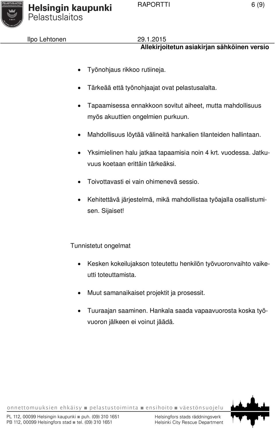 Yksimielinen halu jatkaa tapaamisia noin 4 krt. vuodessa. Jatkuvuus koetaan erittäin tärkeäksi. Toivottavasti ei vain ohimenevä sessio.