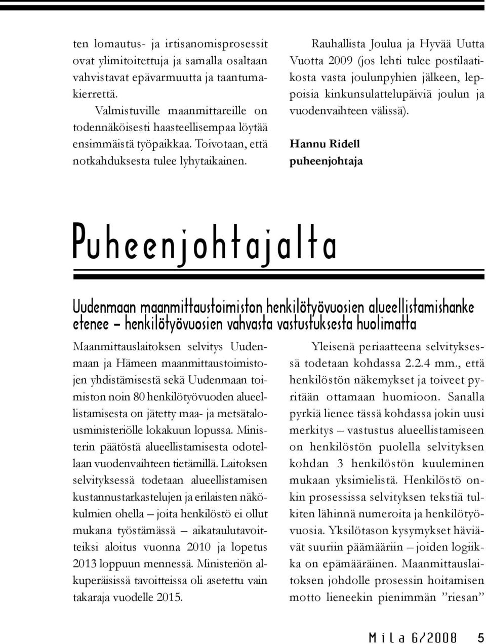 Rauhallista Joulua ja Hyvää Uutta Vuotta 2009 (jos lehti tulee postilaatikosta vasta joulunpyhien jälkeen, leppoisia kinkunsulattelupäiviä joulun ja vuodenvaihteen välissä).