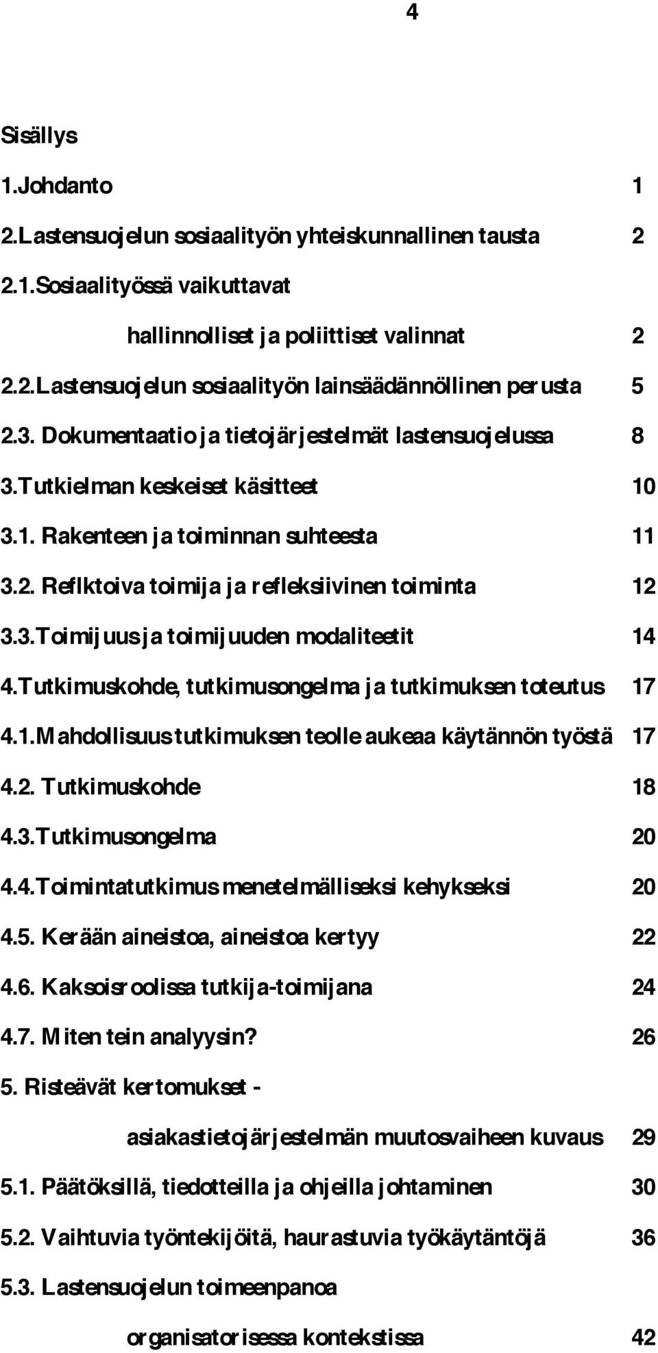 Tutkimuskohde, tutkimusongelma ja tutkimuksen toteutus 17 4.1.Mahdollisuus tutkimuksen teolle aukeaa käytännön työstä 17 4.2. Tutkimuskohde 18 4.3.Tutkimusongelma 20 4.4.Toimintatutkimus menetelmälliseksi kehykseksi 20 4.